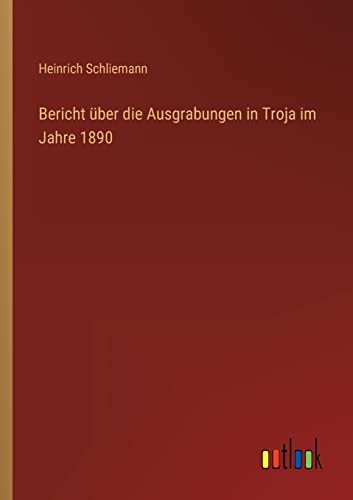 Bericht über die Ausgrabungen in Troja im Jahre 1890 von Outlook Verlag