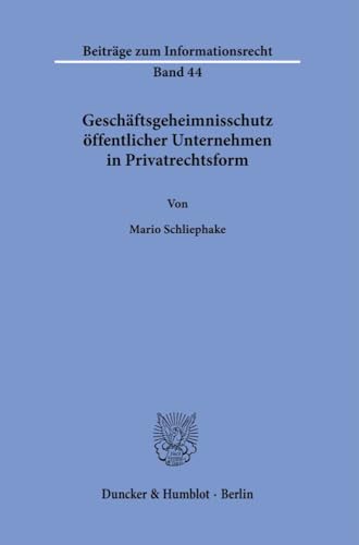 Geschäftsgeheimnisschutz öffentlicher Unternehmen in Privatrechtsform. (Beiträge zum Informationsrecht) von Duncker & Humblot GmbH