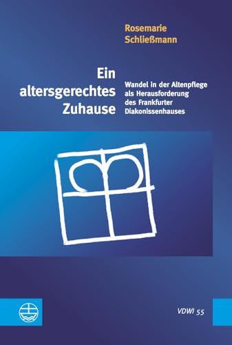 Ein altersgerechtes Zuhause: Wandel in der Altenpflege als Herausforderung des Frankfurter Diakonissenhauses (Veröffentlichungen des ... der Universität Heidelberg (VDWI), Band 55)