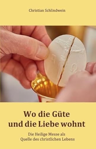 Wo die Güte und die Liebe wohnt: Die Heilige Messe als Quelle des christlichen Lebens