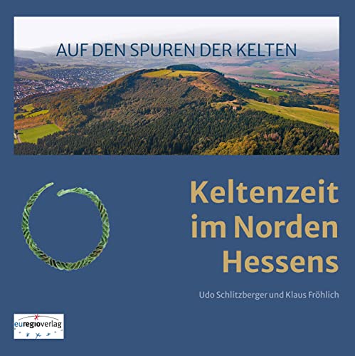 AUF DEN SPUREN DER KELTEN: Keltenzeit im Norden Hessens von euregioverlag