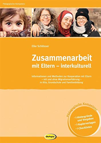 Zusammenarbeit mit Eltern - interkulturell: Informationen und Methoden zur Kooperation mit Eltern mit und ohne Migrationserfahrung in Kindergarten, ... Kindergarten, Grundschule und Familienbildung