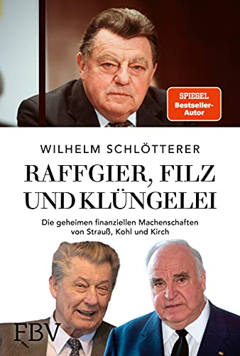 Raffgier, Filz und Klüngelei: Die geheimen finanziellen Machenschaften von Strauß, Kohl und Kirch Raffgier, Filz und Klüngelei: Die geheimen finanziellen Machenschaften von Strauß, Kohl und Kirch