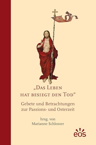 Das Leben hat besiegt den Tod: Gebete und Betrachtungen zur Passions- und Osterzeit von EOS Verlag