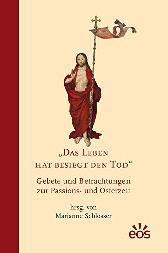 Das Leben hat besiegt den Tod: Gebete und Betrachtungen zur Passions- und Osterzeit von Eos Verlag U. Druck