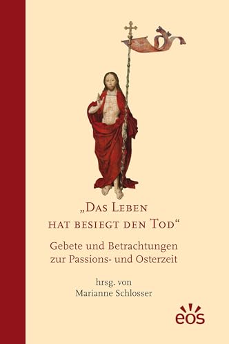 Das Leben hat besiegt den Tod: Gebete und Betrachtungen zur Passions- und Osterzeit