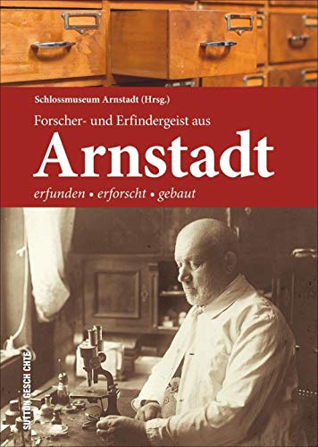 Forscher- und Erfindergeist aus Arnstadt: Regionalgeschichte anhand Arnstädter und Thüringer Naturforscher wie Melissantes anschaulich dargestellt vom ... Arnstadt: Erfunden - erforscht - gebaut von Sutton Verlag GmbH