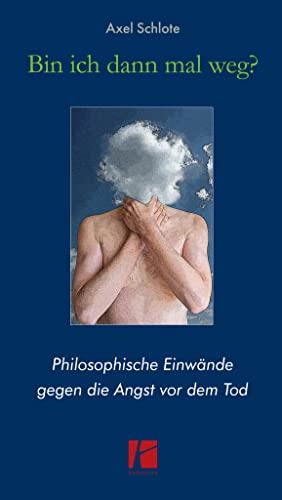 Bin ich dann mal weg?: Philosophische Einwände gegen die Angst vor dem Tod