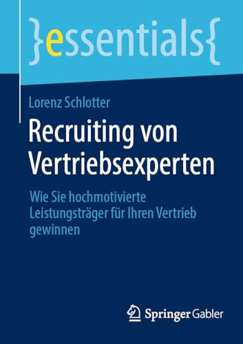 Recruiting von Vertriebsexperten: Wie Sie hochmotivierte Leistungsträger für Ihren Vertrieb gewinnen (essentials) von Springer Gabler