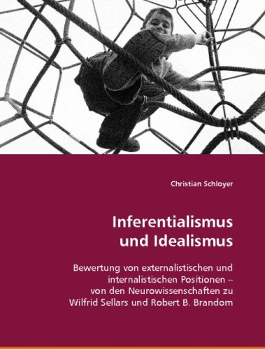 Inferentialismus und Idealismus: Bewertung von externalistischen und internalistischen Positionen - von den Neurowissenschaften zu Wilfrid Sellars und Robert B. Brandom