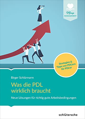 Was die PDL wirklich braucht: Neue Lösungen für richtig gute Arbeitsbedingungen. Strategien & Tipps von PDL'ern für PDL'er (Pflege Management) von Schlütersche Verlag