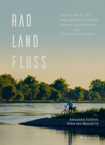 Rad, Land, Fluss: Wie ich die Elbe entlangfuhr und meine Heimat neu entdeckte. Eine Sehnsuchtsreise. - Mit 160 Abbildungen von Prestel