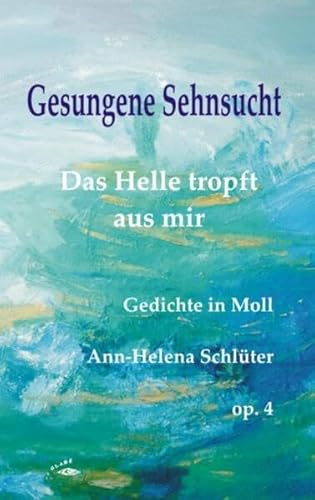 Gesungene Sehnsucht: Das Helle tropft aus mir. Gedichte in Moll. op. 4 von Glaré Verlag