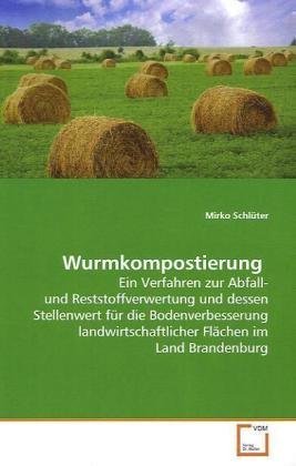 Wurmkompostierung: Ein Verfahren zur Abfall- und Reststoffverwertung und dessen Stellenwert für die Bodenverbesserung landwirtschaftlicher Flächen im Land Brandenburg Wurmkompostierung: Ein Verfahren zur Abfall- und Reststoffverwertung und dessen Stellenwert für die Bodenverbesserung landwirtschaftlicher Flächen im Land Brandenburg