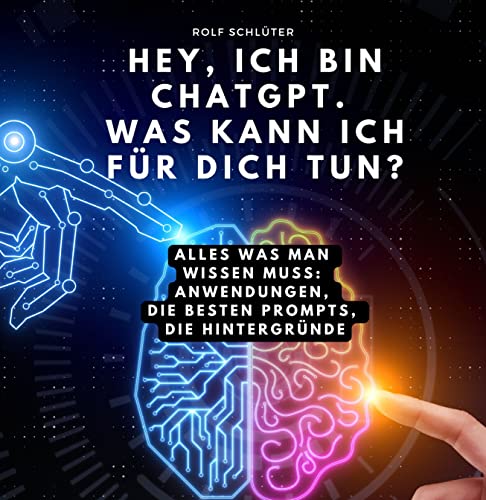 Hey, ich bin ChatGPT. Was kann ich für dich tun?: Alles was man wissen muss: Anwendungen, die besten prompts, die hintergründe