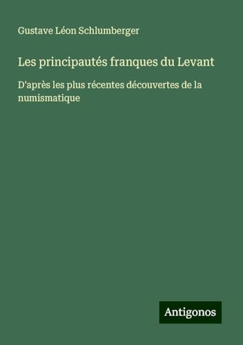 Les principautés franques du Levant: D'après les plus récentes découvertes de la numismatique von Antigonos Verlag