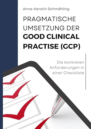 Pragmatische Umsetzung der Good Clinical Practice (GCP): Die konkreten Anforderungen in einer Checkliste - Mit einem Geleitwort von Prof. Dr. Becker von Books on Demand GmbH