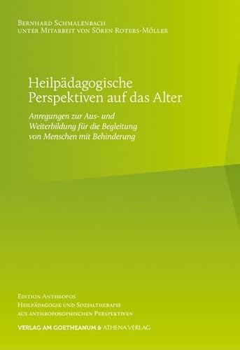 Heilpädagogische Perspektiven auf das Alter: Anregungen zur Aus- und Weiterbildung für die Begleitung von Menschen mit Behinderung (Edition Anthropos: ... aus anthroposophischen Perspektiven) von Athena-Verlag / Verlag am Goetheanum
