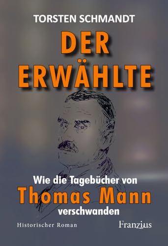 Der Erwählte: Wie die Tagebücher von Thomas Mann verschwanden von Franzius Verlag GmbH