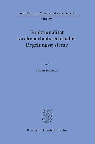 Funktionalität kirchenarbeitsrechtlicher Regelungssysteme (Schriften zum Sozial- und Arbeitsrecht) von Duncker & Humblot