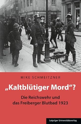 „Kaltblütiger Mord“?: Die Reichswehr und das Freiberger Blutbad 1923 von Leipziger Uni-Vlg