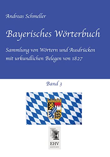 Bayerisches Wörterbuch, Band 3: Sammlung von Wörtern und Ausdrücken mit urkundlichen Belegen von 1827 Bayerisches Wörterbuch, Band 3: Sammlung von Wörtern und Ausdrücken mit urkundlichen Belegen von 1827