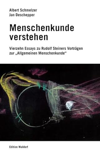 Menschenkunde verstehen: 14 Essays zu Rudolf Steiners Vorträgen zur «Allgemeinen Menschenkunde»