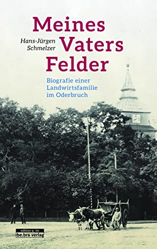 Meines Vaters Felder: Biografie einer Landwirtsfamilie im Oderbruch