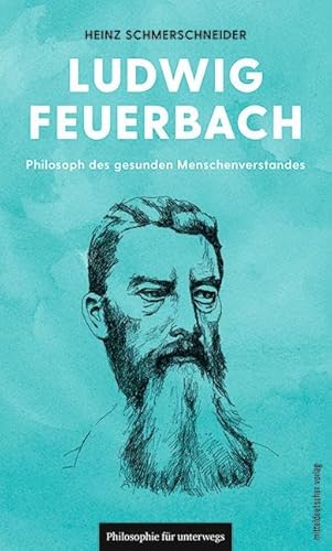 Ludwig Feuerbach: Philosoph des gesunden Menschenverstandes (Philosophie für unterwegs, Band 7)