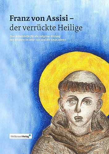 Franz von Assisi - der verrückte Heilige: Eine Arbeitshilfe für religiöse Bildung von Kinder im Alter von drei bis neun Jahren von Weißensee Verlag
