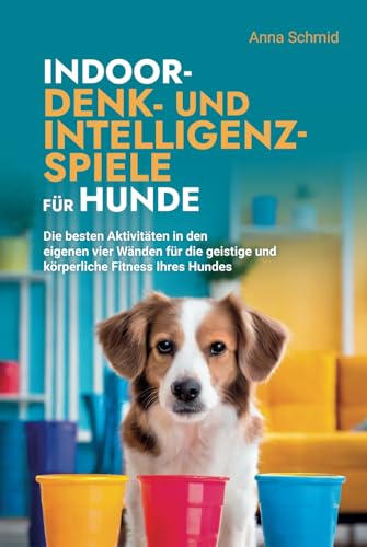 Indoor-Denk- und Intelligenzspiele für Hunde: Die besten Aktivitäten in den eigenen vier Wänden für die geistige und körperliche Fitness Ihres Hundes Indoor-Denk- und Intelligenzspiele für Hunde: Die besten Aktivitäten in den eigenen vier Wänden für die geistige und körperliche Fitness Ihres Hundes