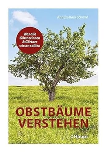 Obstbäume verstehen: Was alle Gärtnerinnen und Gärtner wissen sollten Obstbäume verstehen: Was alle Gärtnerinnen und Gärtner wissen sollten von Haupt Verlag AG