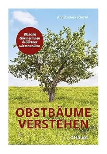 Obstbäume verstehen: Was alle Gärtnerinnen und Gärtner wissen sollten von Haupt Verlag AG