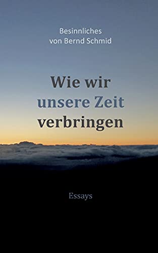 Wie wir unsere Zeit verbringen: Besinnliches von Bernd Schmid - Essays von tredition