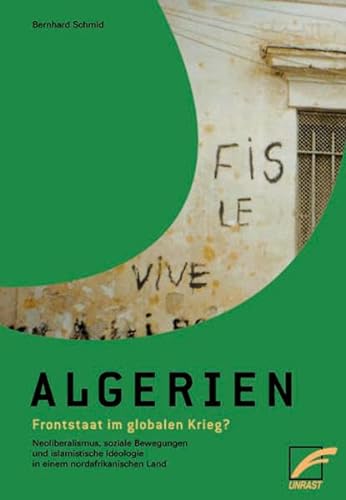 Algerien – Frontstaat im globalen Krieg?: Neoliberalismus, soziale Bewegungen und islamistische Ideologie in einem nordafrikanischen Land