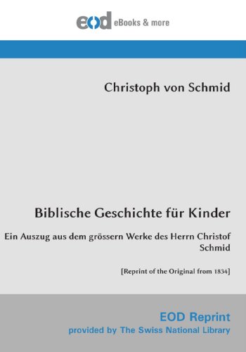 Biblische Geschichte für Kinder: Ein Auszug aus dem grössern Werke des Herrn Christof Schmid [Reprint of the Original from 1834]