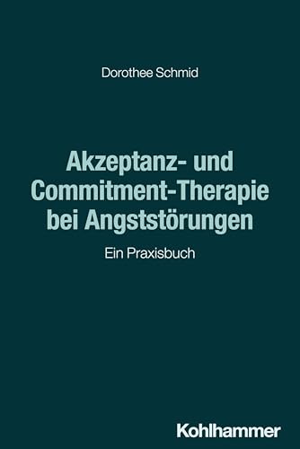 Akzeptanz- und Commitment-Therapie bei Angststörungen: Ein Praxisbuch Akzeptanz- und Commitment-Therapie bei Angststörungen: Ein Praxisbuch von W. Kohlhammer GmbH