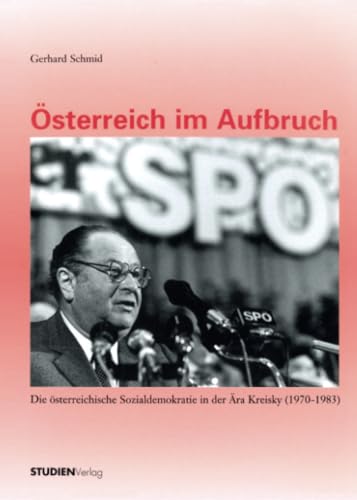 Österreich im Aufbruch: Die österreichische Sozialdemokratie in der Ära Kreisky (1970-1983). Mit e. Vorw. v. Heinz Fischer von StudienVerlag