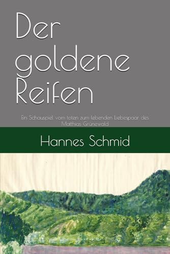 Der goldene Reifen: Ein Schauspiel vom toten zum lebenden Liebespaar des Matthias Grünewald von Independently published