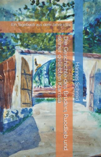 Die Geschichte des Bruders Ruodlieb und seiner geliebten Klarissa: Ein Tagebuch aus dem Jahre 1374