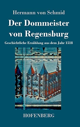 Der Dommeister von Regensburg: Geschichtliche Erzählung aus dem Jahr 1518 von Hofenberg