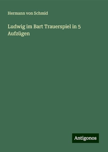 Ludwig im Bart Trauerspiel in 5 Aufzügen von Antigonos Verlag