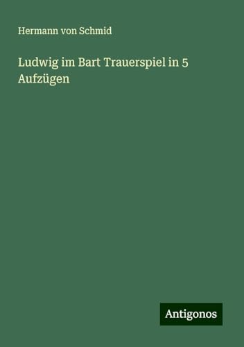 Ludwig im Bart Trauerspiel in 5 Aufzügen von Antigonos Verlag