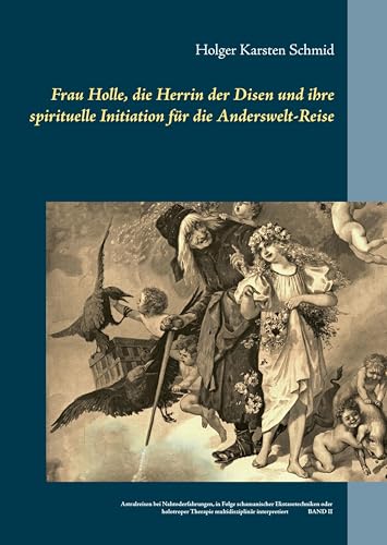 Frau Holle, die Herrin der Disen und ihre spirituelle Initiation für die Anderswelt-Reise: Astralreisen bei Nahtoderfahrungen, in Folge schamanischer Ekstasetechniken oder holotroper Therapie multidisziplinär interpretiert BAND II