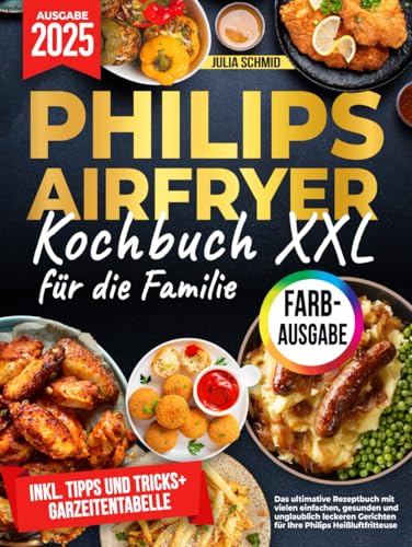 Das XXL Philips Airfryer Kochbuch für die Familie [FARBAUSGABE]: Das ultimative Rezeptbuch mit vielen einfachen, gesunden und unglaublich leckeren Gerichten für Ihre Philips Heißluftfritteuse von Independently published