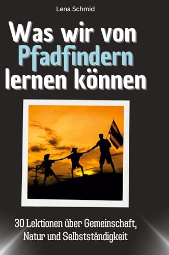 Was wir von Pfadfindern lernen können: 30 Lektionen über Gemeinschaft, Natur und Selbstständigkeit von 27Amigos