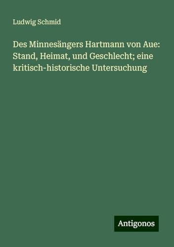 Des Minnesängers Hartmann von Aue: Stand, Heimat, und Geschlecht; eine kritisch-historische Untersuchung