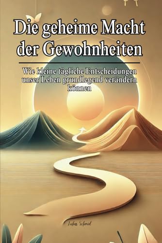 Die geheime Macht der Gewohnheiten: Wie kleine tägliche Entscheidungen unser Leben grundlegend verändern können von Independently published
