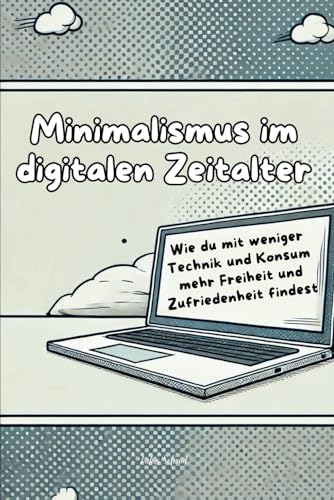 Minimalismus im digitalen Zeitalter: Wie du mit weniger Technik und Konsum mehr Freiheit und Zufriedenheit findest von Independently published