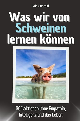 Was wir von Schweinen lernen können - Das perfekte Geschenk für Weihnachten und Geburtstag für Männer, Frauen und Teenager: 30 Lektionen über Empathie, Intelligenz und das Leben